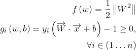 \begin{aligned}f\left( w\right) =\dfrac {1}{2}\left\| W^{2}\right\| \\ g_{i}\left(w,b\right) =y_{i}\left( \overrightarrow {W}\cdot \overrightarrow {x}+b\right) -1\geq 0,\\ \forall i\in \left( 1\ldots n\right) \end{aligned}